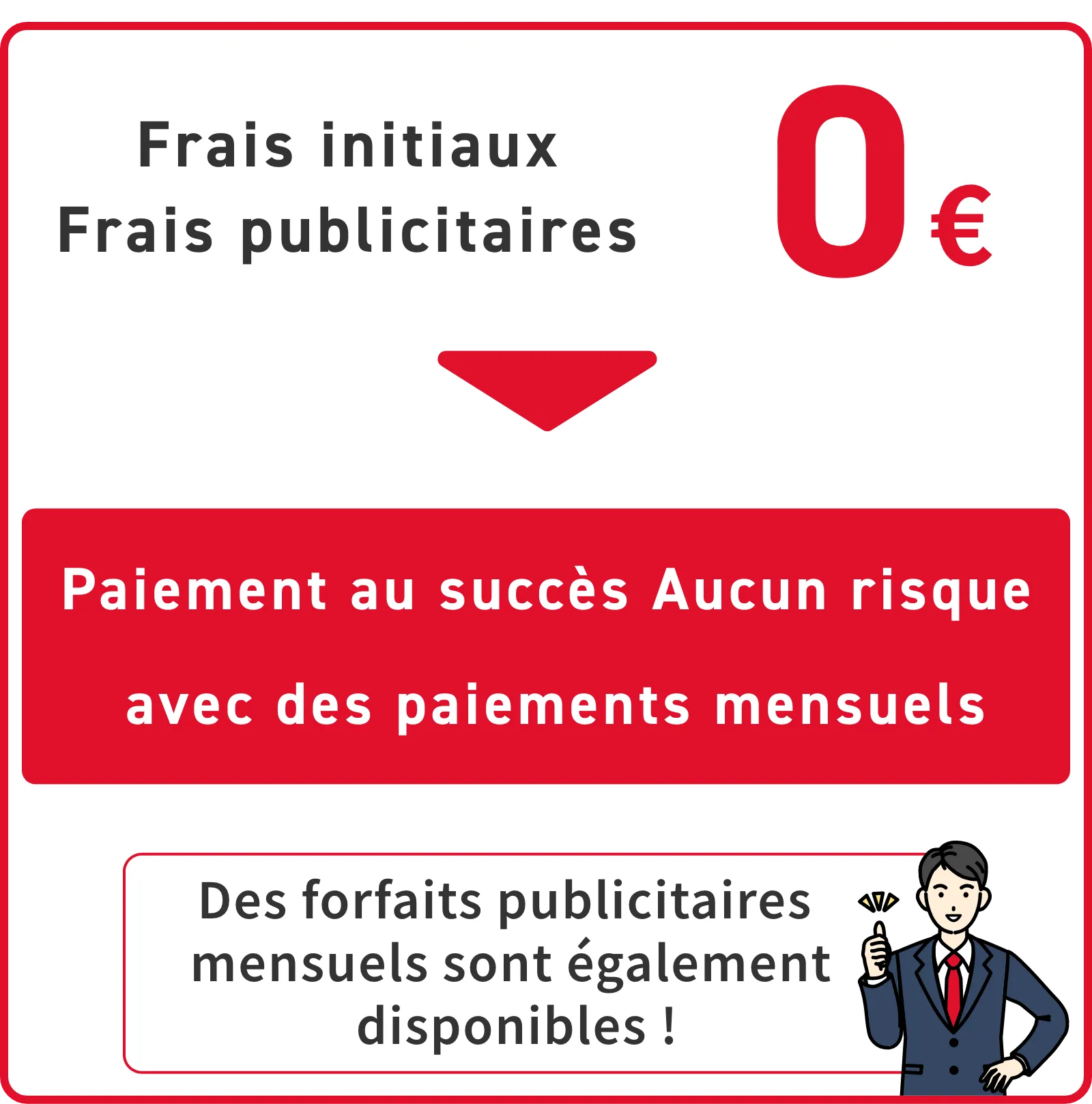 Frais initiaux Frais publicitaires 0€ / Paiement au succès Aucun risque avec des paiements mensuels / Des forfaits publicitaires mensuels sont également disponibles !
